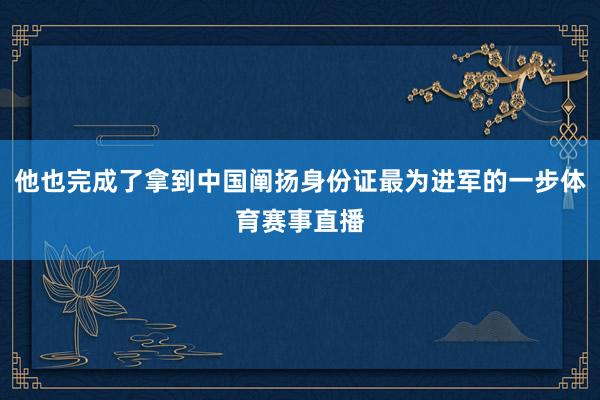 他也完成了拿到中国阐扬身份证最为进军的一步体育赛事直播