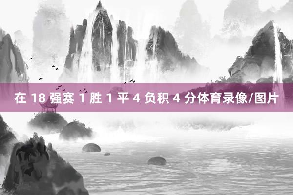 在 18 强赛 1 胜 1 平 4 负积 4 分体育录像/图片