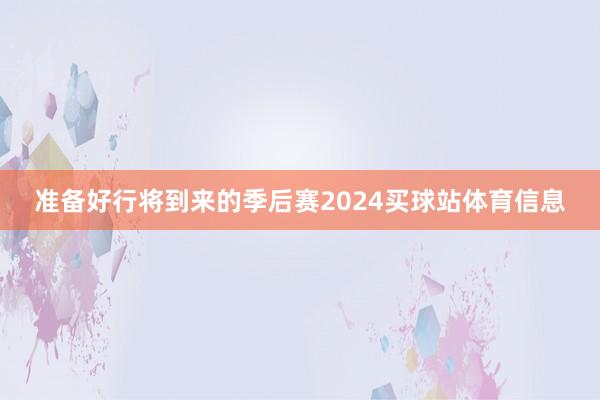 准备好行将到来的季后赛2024买球站体育信息