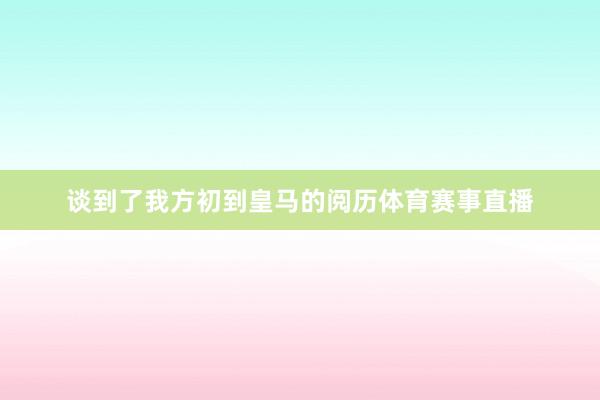 谈到了我方初到皇马的阅历体育赛事直播