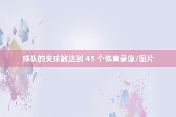 球队的失球数达到 45 个体育录像/图片