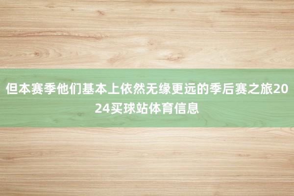 但本赛季他们基本上依然无缘更远的季后赛之旅2024买球站体育信息