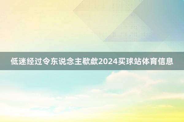 低迷经过令东说念主欷歔2024买球站体育信息