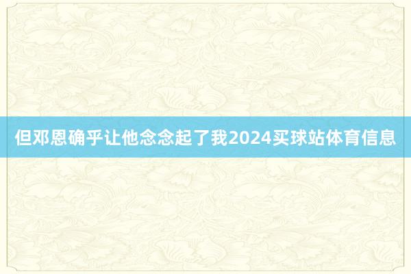 但邓恩确乎让他念念起了我2024买球站体育信息