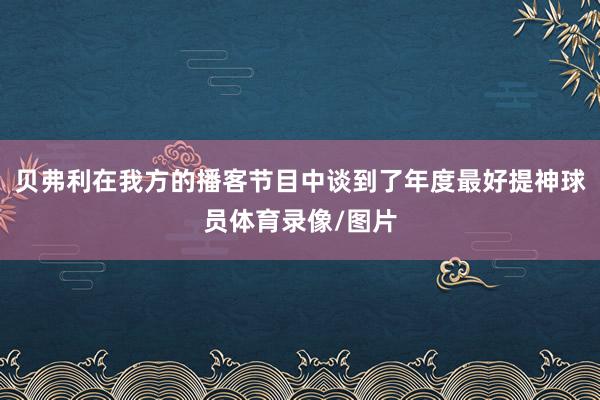 贝弗利在我方的播客节目中谈到了年度最好提神球员体育录像/图片