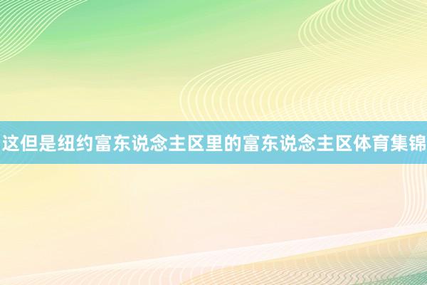这但是纽约富东说念主区里的富东说念主区体育集锦