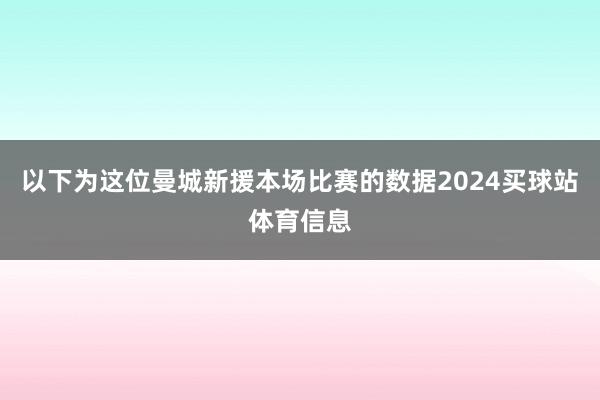 以下为这位曼城新援本场比赛的数据2024买球站体育信息